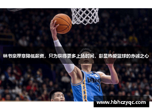 林书豪愿意降低薪资，只为获得更多上场时间，彰显热爱篮球的赤诚之心