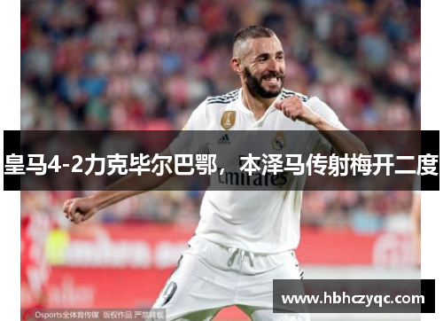 皇马4-2力克毕尔巴鄂，本泽马传射梅开二度