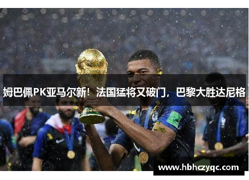 姆巴佩PK亚马尔新！法国猛将又破门，巴黎大胜达尼格