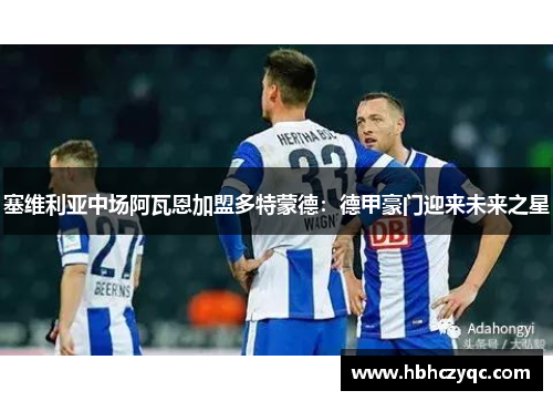 塞维利亚中场阿瓦恩加盟多特蒙德：德甲豪门迎来未来之星