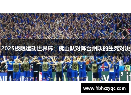 2025极限运动世界杯：佛山队对阵台州队的生死对决