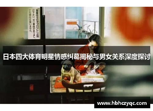 日本四大体育明星情感纠葛揭秘与男女关系深度探讨