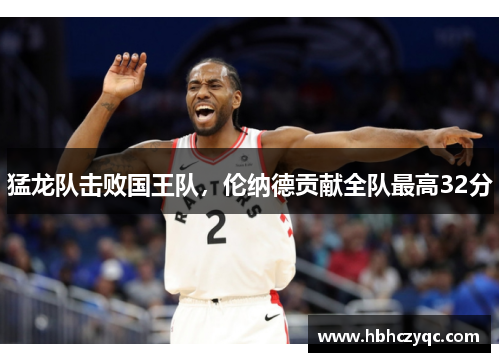 猛龙队击败国王队，伦纳德贡献全队最高32分