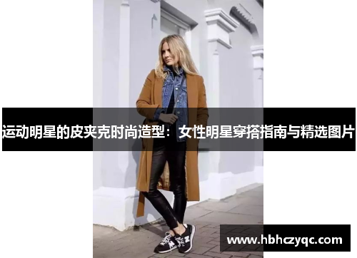 运动明星的皮夹克时尚造型：女性明星穿搭指南与精选图片