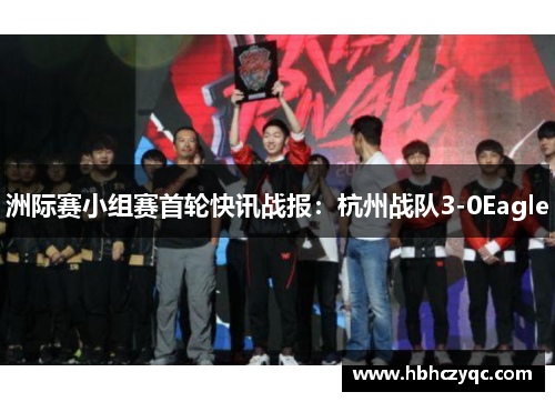 洲际赛小组赛首轮快讯战报：杭州战队3-0Eagle