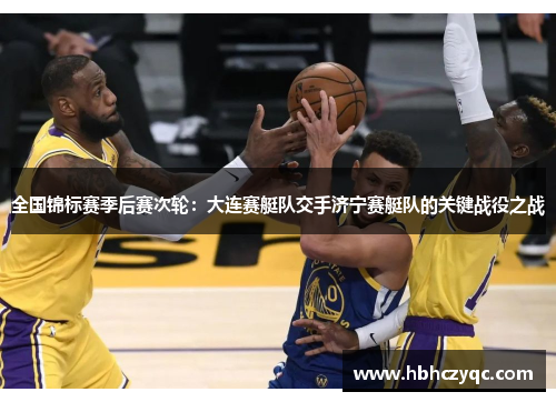 全国锦标赛季后赛次轮：大连赛艇队交手济宁赛艇队的关键战役之战