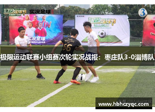 极限运动联赛小组赛次轮实况战报：枣庄队3-0淄博队