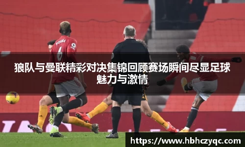 狼队与曼联精彩对决集锦回顾赛场瞬间尽显足球魅力与激情