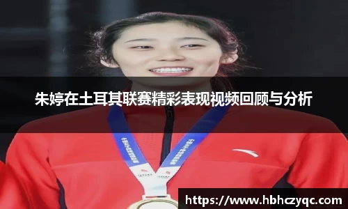 朱婷在土耳其联赛精彩表现视频回顾与分析