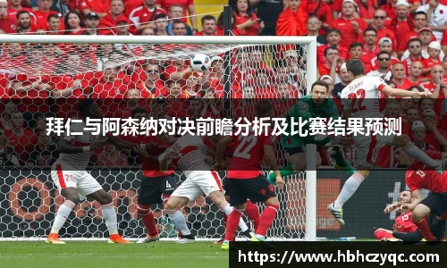 拜仁与阿森纳对决前瞻分析及比赛结果预测